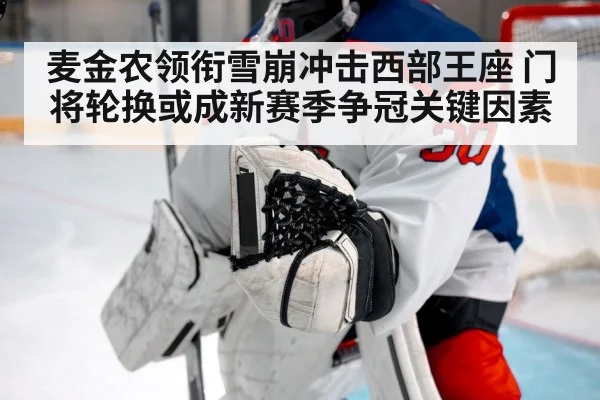 麦金农领衔雪崩冲击西部王座 门将轮换或成新赛季争冠关键因素（kaiyun）