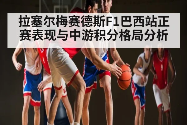 拉塞尔梅赛德斯F1巴西站正赛表现与中游积分格局分析（kaiyun）