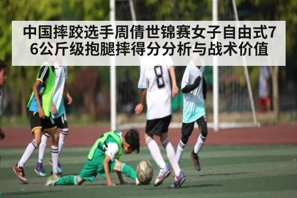 中国摔跤选手周倩世锦赛女子自由式76公斤级抱腿摔得分分析与战术价值